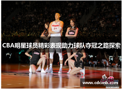 CBA明星球员精彩表现助力球队夺冠之路探索