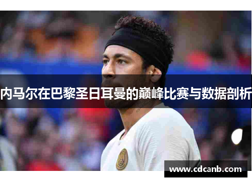 内马尔在巴黎圣日耳曼的巅峰比赛与数据剖析