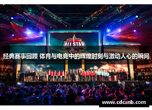 经典赛事回顾 体育与电竞中的辉煌时刻与激动人心的瞬间