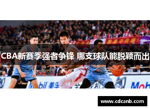 CBA新赛季强者争锋 哪支球队能脱颖而出