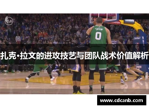 扎克·拉文的进攻技艺与团队战术价值解析