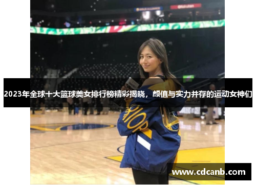 2023年全球十大篮球美女排行榜精彩揭晓，颜值与实力并存的运动女神们