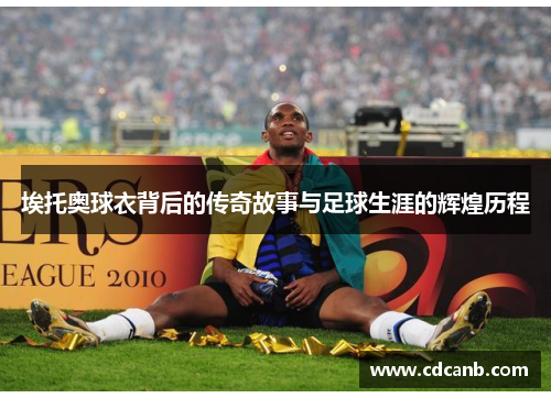 埃托奥球衣背后的传奇故事与足球生涯的辉煌历程
