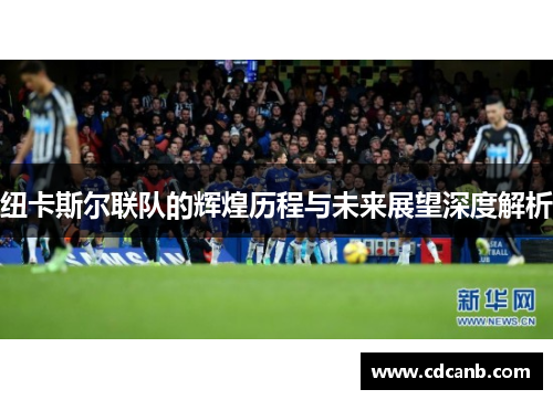 纽卡斯尔联队的辉煌历程与未来展望深度解析