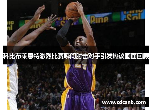科比布莱恩特激烈比赛瞬间肘击对手引发热议画面回顾