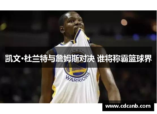 凯文·杜兰特与詹姆斯对决 谁将称霸篮球界