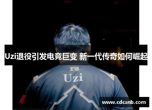 Uzi退役引发电竞巨变 新一代传奇如何崛起