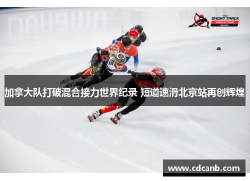 加拿大队打破混合接力世界纪录 短道速滑北京站再创辉煌