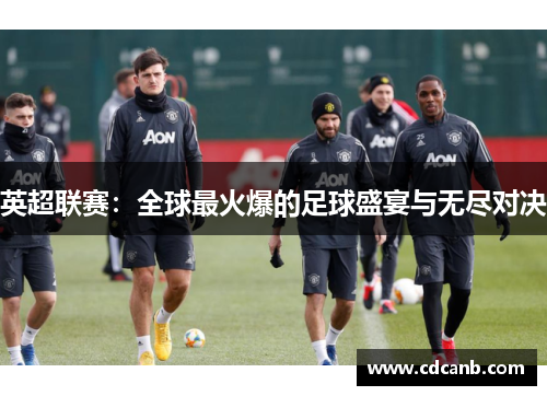 英超联赛：全球最火爆的足球盛宴与无尽对决