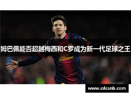 姆巴佩能否超越梅西和C罗成为新一代足球之王