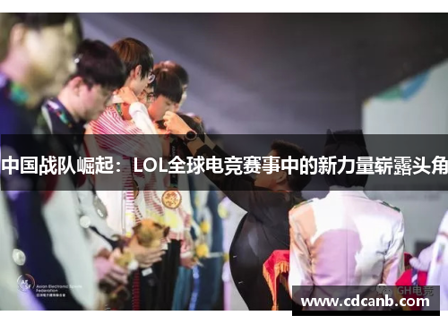 中国战队崛起：LOL全球电竞赛事中的新力量崭露头角