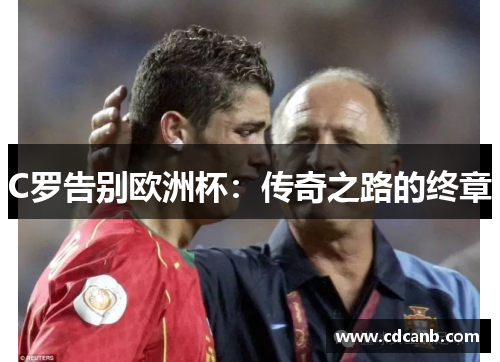 C罗告别欧洲杯：传奇之路的终章