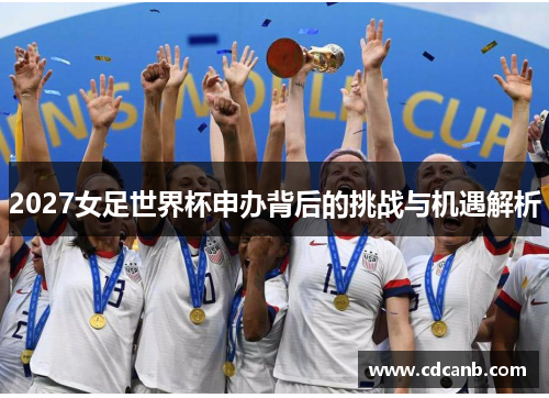 2027女足世界杯申办背后的挑战与机遇解析