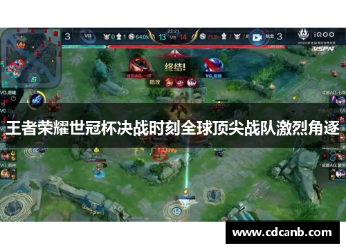 王者荣耀世冠杯决战时刻全球顶尖战队激烈角逐