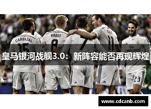 皇马银河战舰3.0：新阵容能否再现辉煌