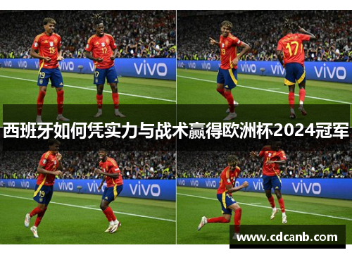 西班牙如何凭实力与战术赢得欧洲杯2024冠军