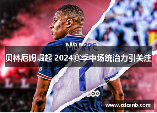 贝林厄姆崛起 2024赛季中场统治力引关注