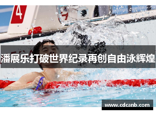 潘展乐打破世界纪录再创自由泳辉煌