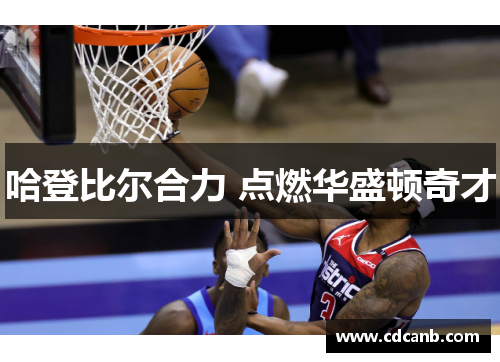 哈登比尔合力 点燃华盛顿奇才