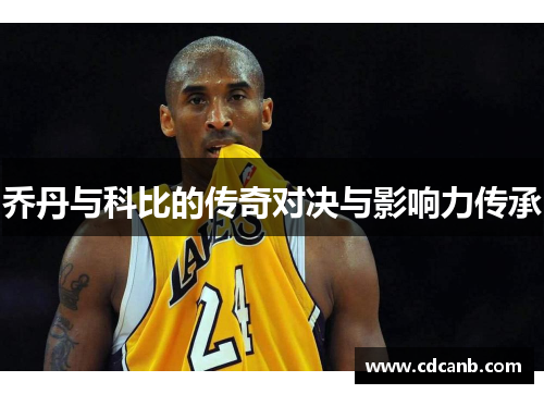 乔丹与科比的传奇对决与影响力传承