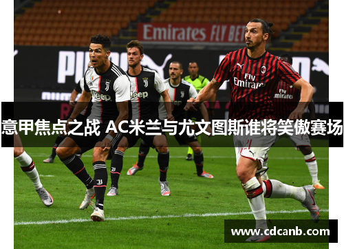 意甲焦点之战 AC米兰与尤文图斯谁将笑傲赛场