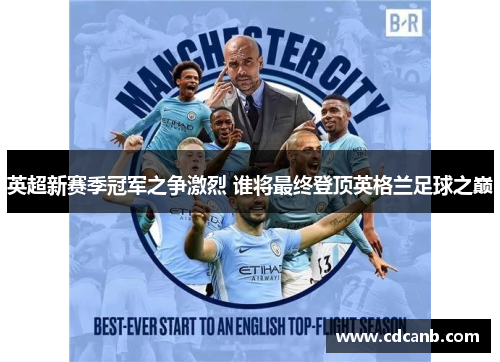 英超新赛季冠军之争激烈 谁将最终登顶英格兰足球之巅
