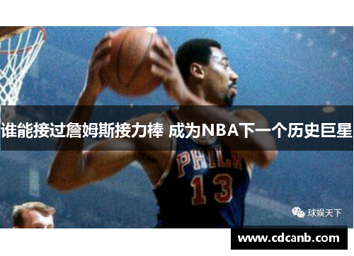 谁能接过詹姆斯接力棒 成为NBA下一个历史巨星