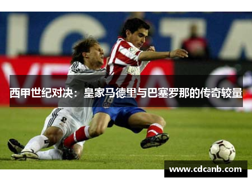 西甲世纪对决：皇家马德里与巴塞罗那的传奇较量