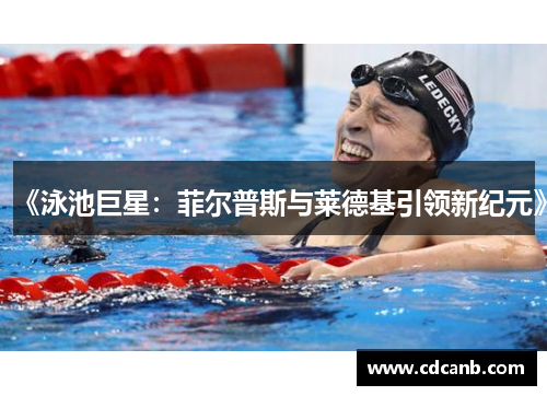 《泳池巨星：菲尔普斯与莱德基引领新纪元》