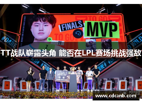 TT战队崭露头角 能否在LPL赛场挑战强敌