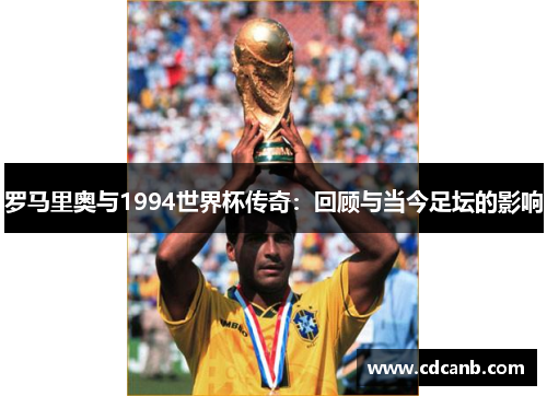 罗马里奥与1994世界杯传奇:回顾与当今足坛的影响